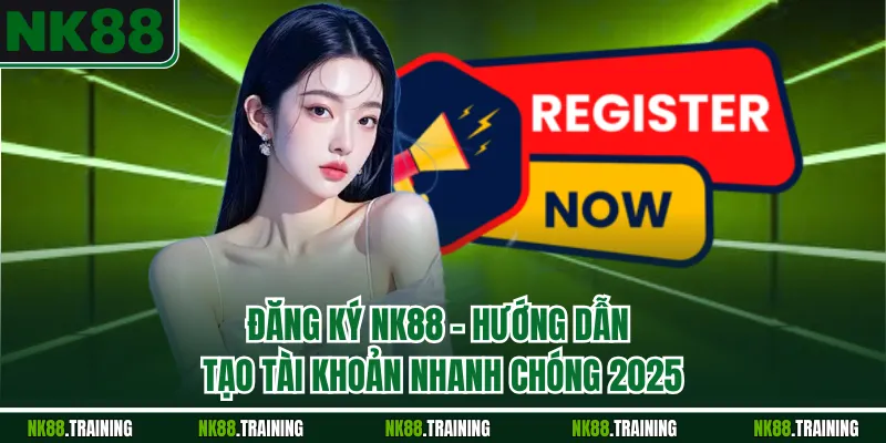 Đăng Ký NK88 – Hướng Dẫn Tạo Tài Khoản Nhanh Chóng 2025
