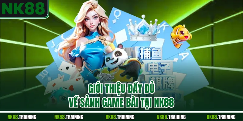 Giới thiệu đầy đủ về sảnh game bài tại NK88