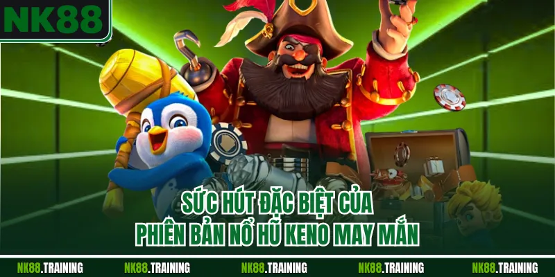 Sức hút đặc biệt của phiên bản nổ hũ Keno may mắn